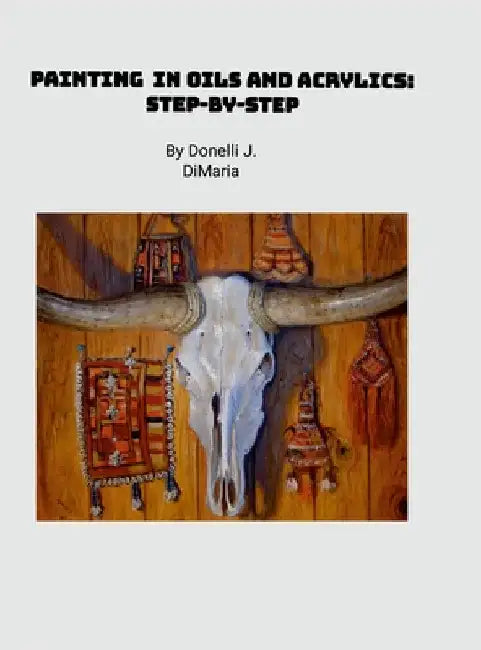 Painting in Oils and Acrylics: Step-by-Step by Dimaria, Donelli