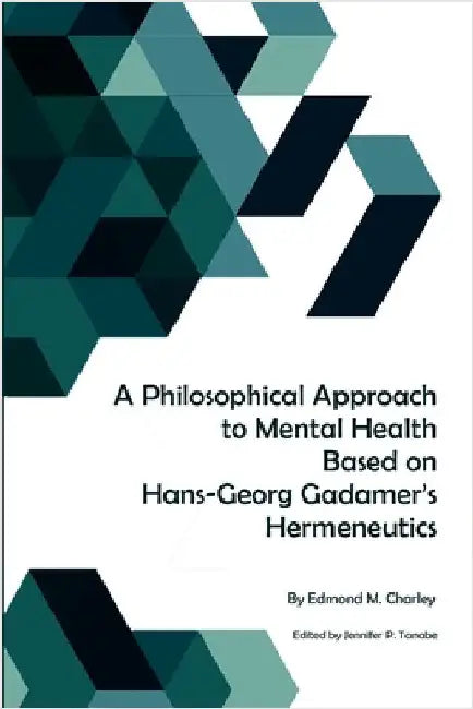 A Philosophical Approach to Mental Health Based on Hans-Georg Gadamer's Hermeneutics by Charley, Edmond M.