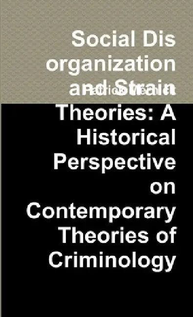 Social Disorganization and Strain Theories: A Historical Perspective on Contemporary Theories of Criminology by Patrick Mernick
