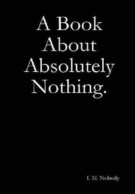 A Book About Absolutely Nothing. by I. M. Nobody