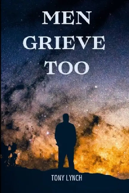 Men Grieve Too by Tony Lynch
