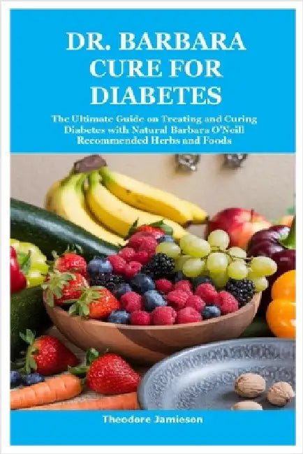 Dr. Barbara Cure for Diabetes: The Ultimate Guide on Treating and Curing Diabetes with Natural Barbara O'Neill Recommended Herbs and Foods by Jamieson, Theodore