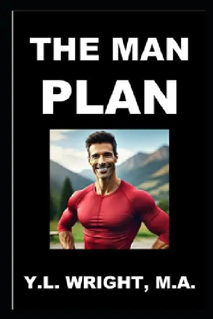 The Man Plan: Your Blueprint for Beating the Top Ten Health Risks by Y. L. Wright M. a.