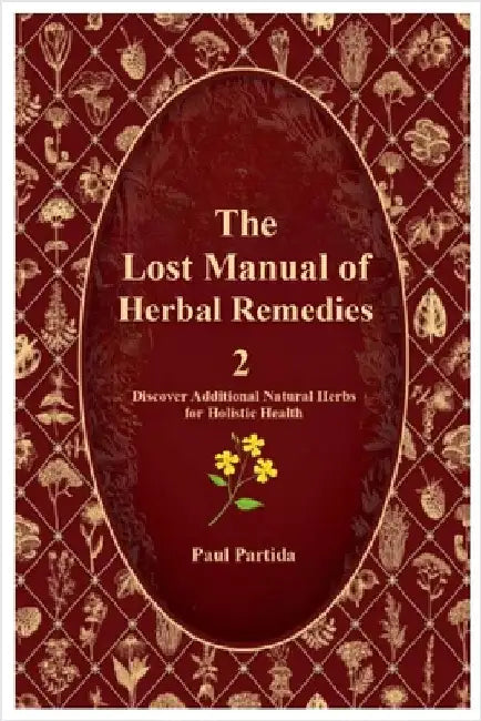 The Lost Manual of Herbal Remedies 2: Discover Additional Natural Herbs for Holistic Health by Partida, Paul