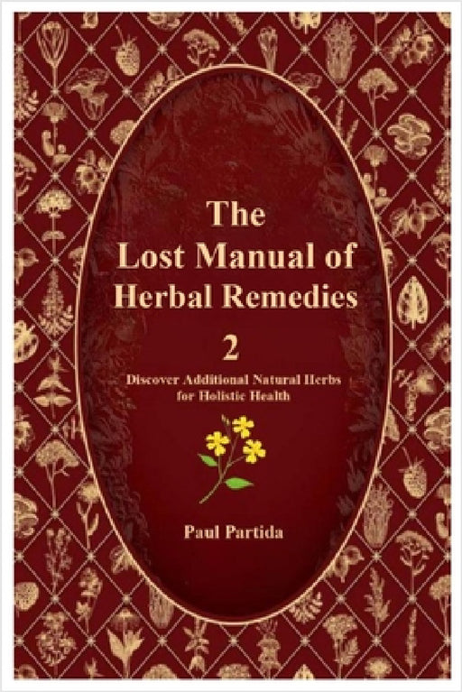 The Lost Manual of Herbal Remedies 2: Discover Additional Natural Herbs for Holistic Health by Paul Partida