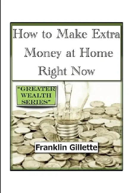 How to Make Extra Money at Home Right Now by Franklin Gillette