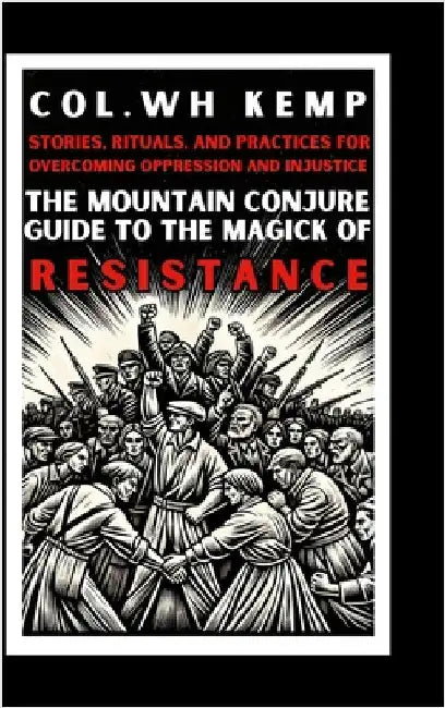 The Mountain Conjure Guide to the Magick of Resistance: Stories, Rituals, and Practices for Overcoming Oppression and Injustice by Kemp, Col Wh