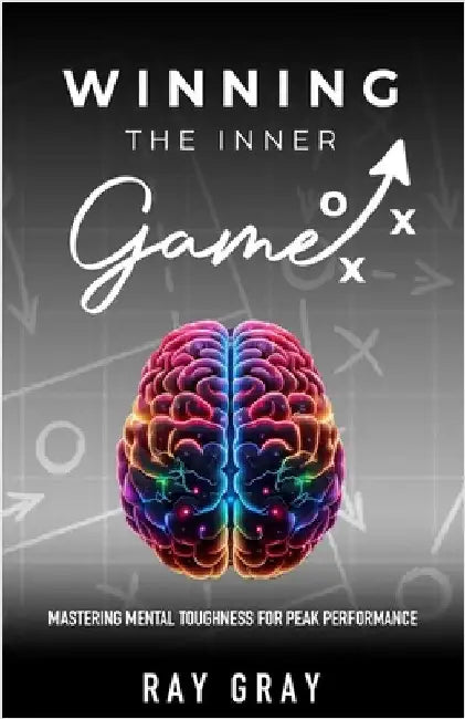 Winning the Inner Game: Mastering Mental Toughness for Peak Performance by Gray, Ray