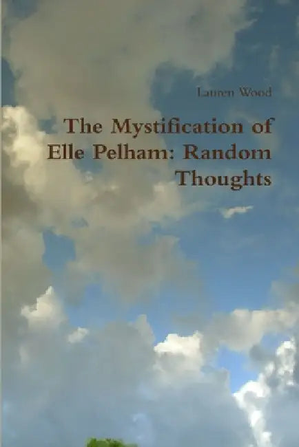 The Mystification of Elle Pelham: Random Thoughts by Lauren Wood
