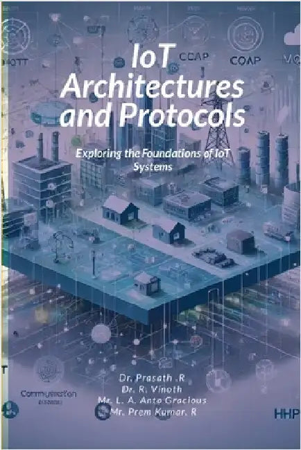 IoT Architectures and Protocols: Exploring the Foundations of IoT Systems by R, Prasath
