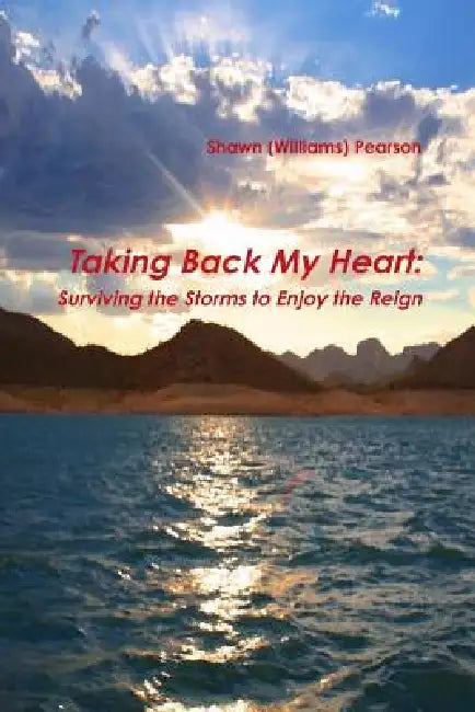 Taking Back My Heart: Surviving the Storms to Enjoy the Reign by Shawn Pearson
