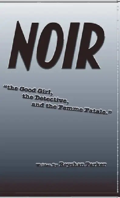 NOIR the Good Girl, the Detective and the Femme Fatale by Reyshan Parker