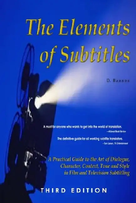 The Elements of Subtitles, Third Edition: A Practical Guide to the Art of Dialogue, Character, Context, Tone and Style in Film and Television Subtitli by D. Bannon