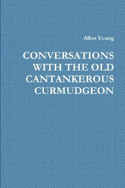 Conversations with the Old Cantankerous Curmudgeon by Allan Young