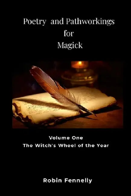 Poetry and Pathworkings for Magick: Vol. One: The Witch's Wheel of the Year by Robin Fennelly