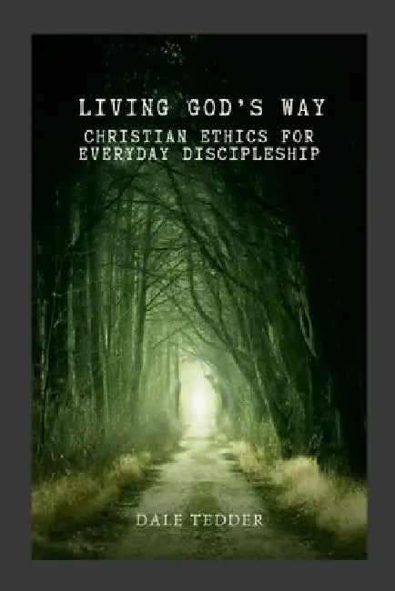 Living God's Way: Christian Ethics for Everyday Discipleship by Dale Tedder