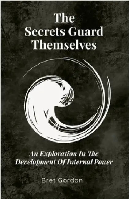 The Secrets Guard Themselves: An Exploration In The Development Of Internal Power by Gordon, Bret