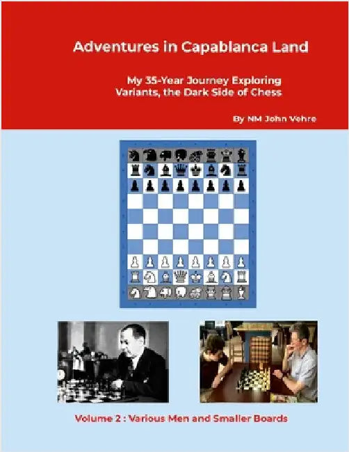 Adventures in Capablanca Land: My 35-Year Journey Exploring Variants, the Dark Side of Chess Volume 2: Various Men and Smaller Boards by Vehre, John