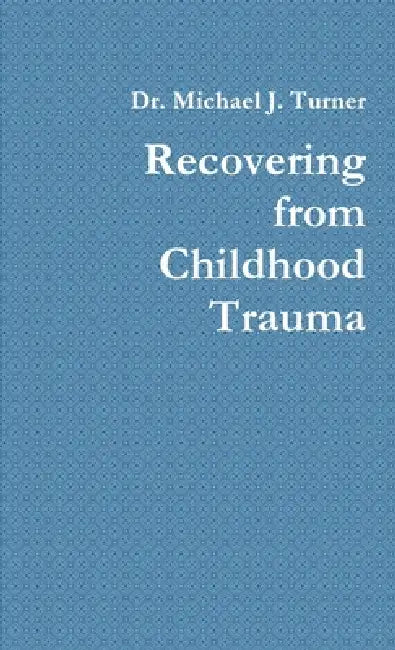 Recovering from Childhood Trauma by Michael J. Turner