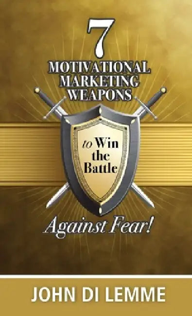 7 Motivational Marketing Weapons to Win the Battle Against Fear by John Di Lemme