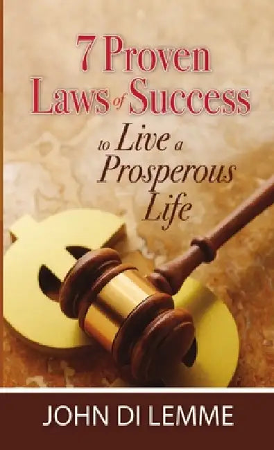 7 Proven Laws of Success to Live a Prosperous Life by John Di Lemme
