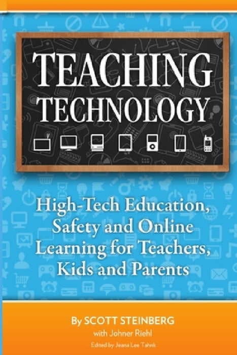 Teaching Technology: High-Tech Education, Safety and Online Learning for Teachers, Kids and Parents by Scott Steinberg