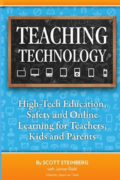 Teaching Technology: High-Tech Education, Safety and Online Learning for Teachers, Kids and Parents by Scott Steinberg