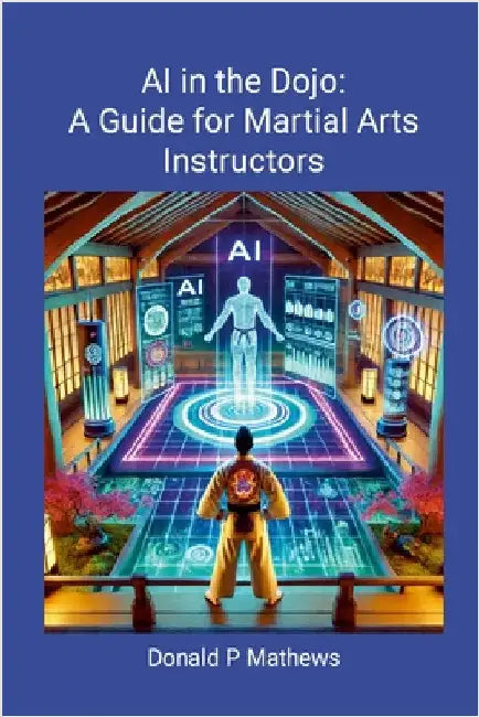 AI in the Dojo: A Guide for Martial Arts Instructors: A Guide for Martial Arts Instructors by Mathews, Donald