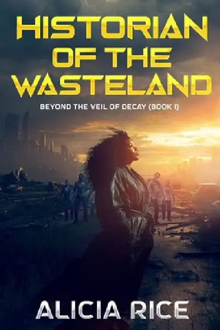 Historian of the Wasteland: Beyond the Veil of Decay: Book 1 by Alicia Rice