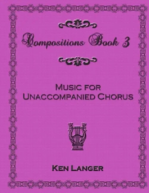 Compositions Book 3: Music for Unaccompanied Chorus by Ken Langer