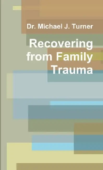 Recovering from Family Trauma by Michael J. Turner