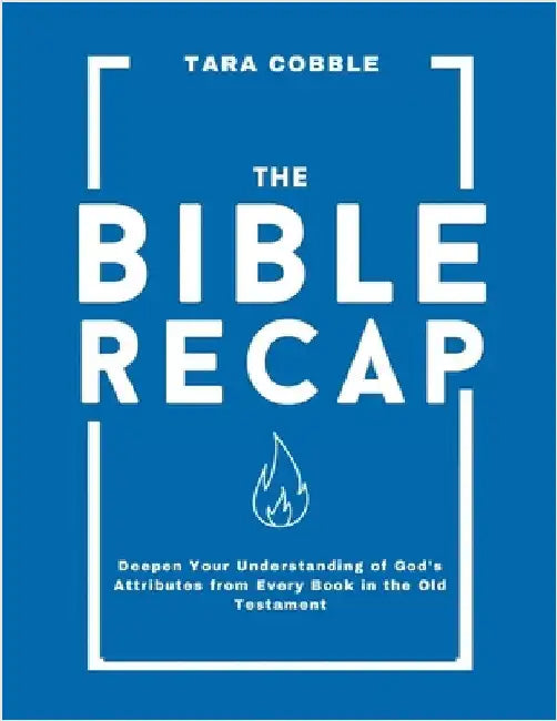 The Bible Recap: Deepen Your Understanding of God's Attributes from Every Book in the Old Testament by Cobble, Tara