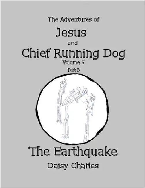 The Adventures of Jesus and Chief Running Dog, Volume 5, Part 3: The Earthquake by Charles, Daisy