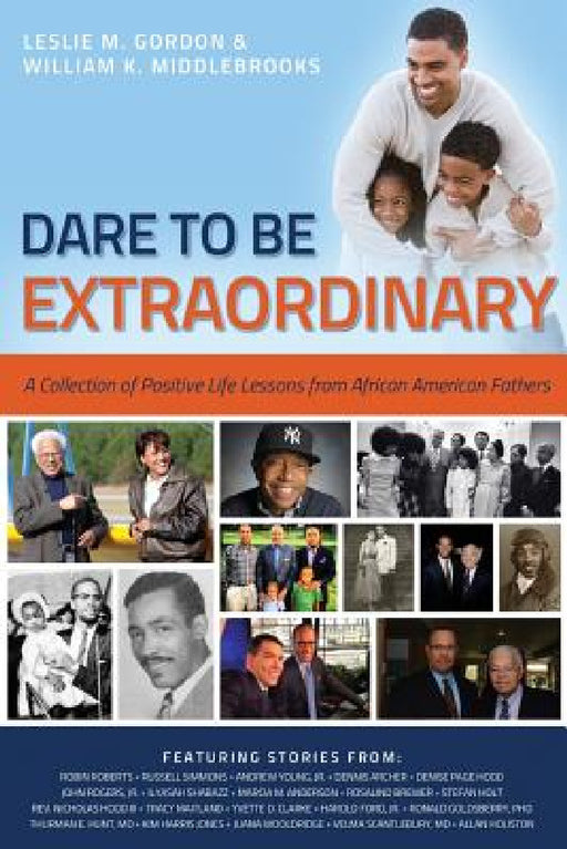 Dare To Be Extraordinary - A Collection of Positive Life Lessons from African American Fathers by William K. Middlebrooks, Leslie M. Gordon
