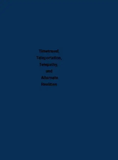 Timetravel, Teleportation, Telepathy, and Alternate Realities by Anonymous