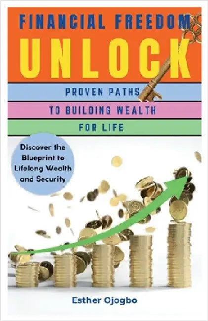 Financial Freedom Unlocked: Proven Paths to Building Wealth for Life by Ojogbo, Esther