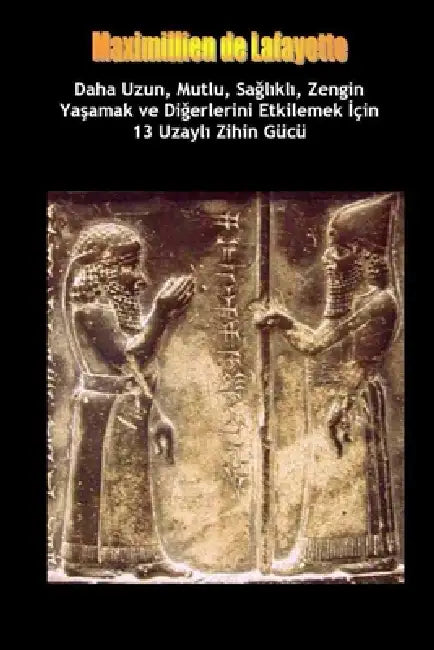 Daha Uzun, Mutlu, Sağlıklı, Zengin Yaşamak ve Diğerlerini Etkilemek İçin 13 Uzaylı Zihin Gücü Tekniği by Maximillien De Lafayette