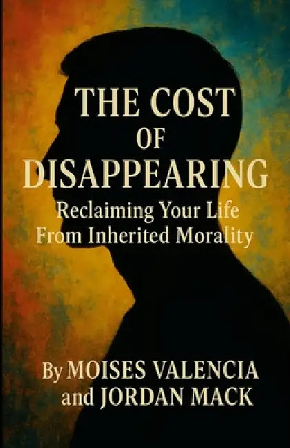 The Cost of Disappearing: Reclaiming Your Life From Inherited Morality by Jordan Mack, Moises Valencia
