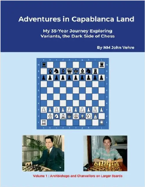 Adventures in Capablanca Land: My 35 Year Journey Exploring Variants, the Dark Side of Chess by Vehre, John