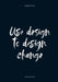 Use Design To Design Change by James Hurst