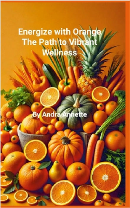 Rainbow of Wellness Series: Energize with Orange: : The Path to Vibrant Wellness by Andra Annette