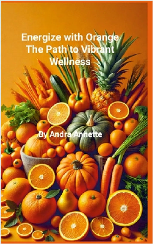 Rainbow of Wellness Series: Energize with Orange: : The Path to Vibrant Wellness by Andra Annette