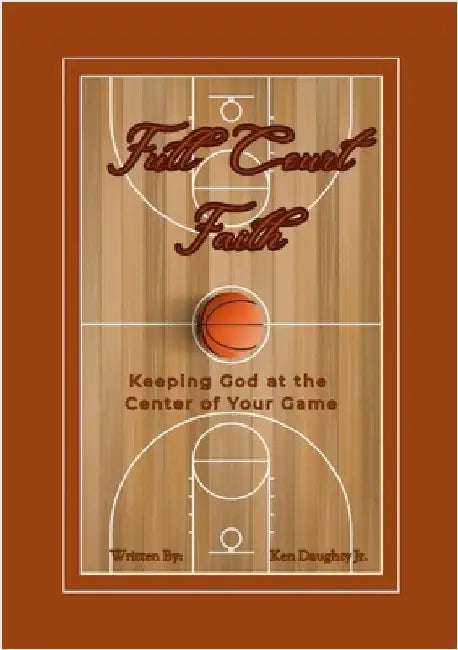Full Court Faith: Keeping God At The Center Of Your Game by Daughty, Ken, Jr.