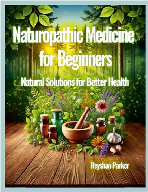Naturopathic Medicine for Beginners: Natural Solutions for Better Health by Parker, Reyshan
