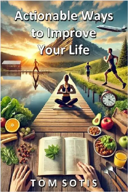 Actionable Ways to Improve Your Life by Sotis, Tom