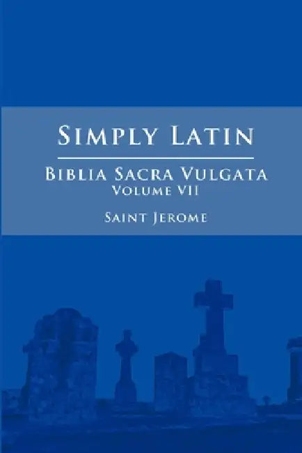 Simply Latin - Biblia Sacra Vulgata Vol. VII by Saint Jerome
