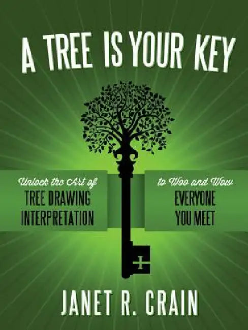 A Tree is Your Key: Unlock the Art of Tree Drawing Interpretation to Woo and Wow Everyone You Meet by Janet R. Crain