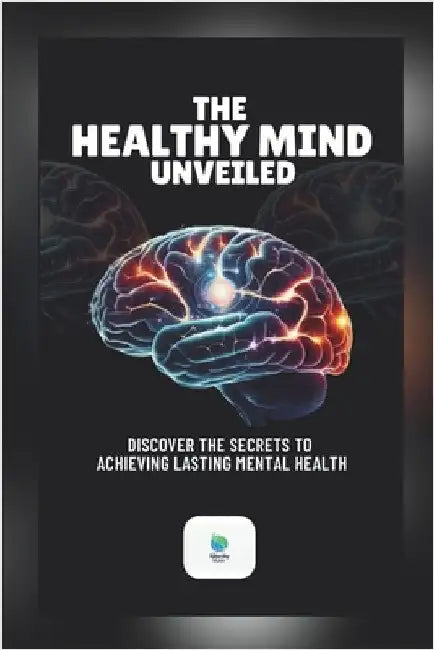 The Healthy Mind Unveiled: Discover The Secrets To Achieving Lasting Mental Health by Muse, Serenity