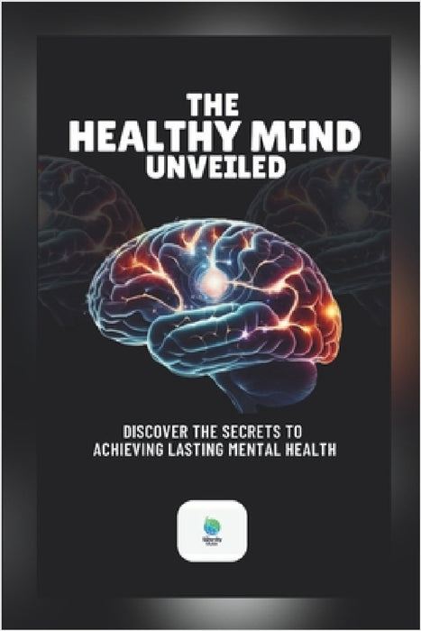 The Healthy Mind Unveiled: Discover The Secrets To Achieving Lasting Mental Health by Serenity Muse