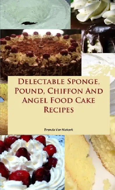Delectable Sponge, Pound, Chiffon And Angel Food Cake Recipes by Brenda Van Niekerk